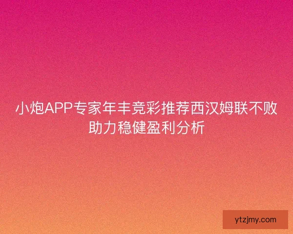 小炮APP专家年丰竞彩推荐西汉姆联不败助力稳健盈利分析